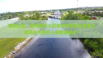 安庆出发，如何规划七日游才能尽享北京恭王府风光与避开人潮拥堵痛点？