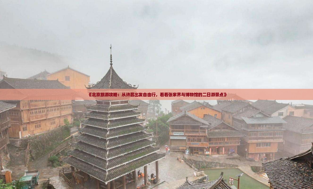 《北京旅游攻略：从许昌出发自由行，看看张家界与博物馆的二日游景点》