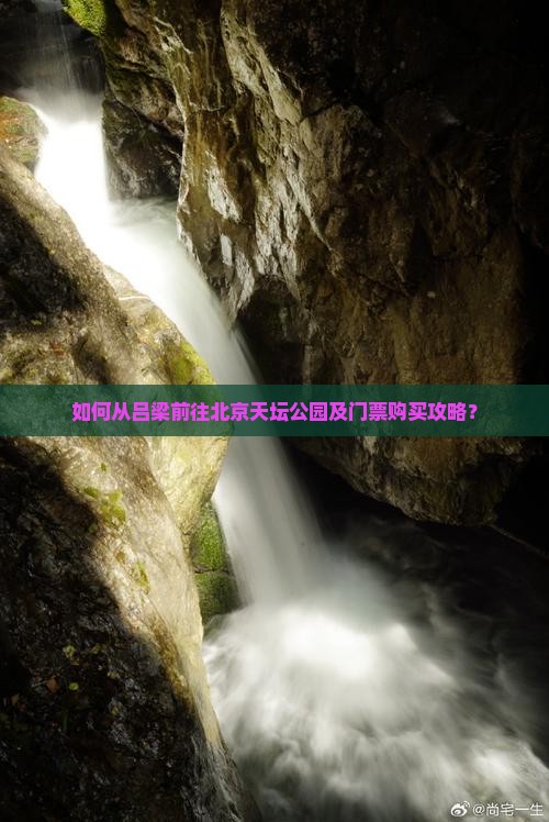 如何从吕梁前往北京天坛公园及门票购买攻略？