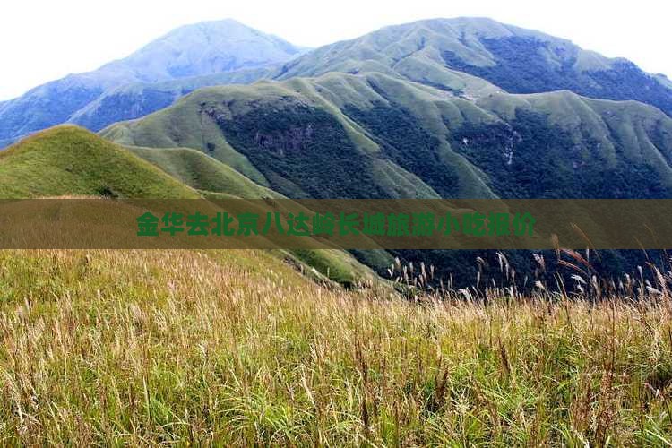 金华去北京八达岭长城旅游小吃报价