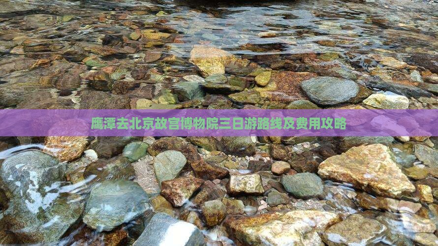 鹰潭去北京故宫博物院三日游路线及费用攻略