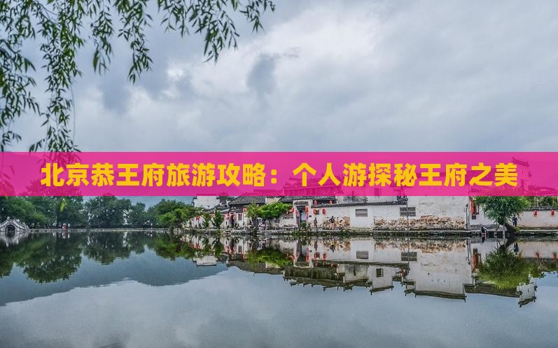 北京恭王府旅游攻略：个人游探秘王府之美