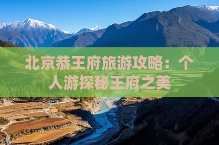 北京恭王府旅游攻略：个人游探秘王府之美