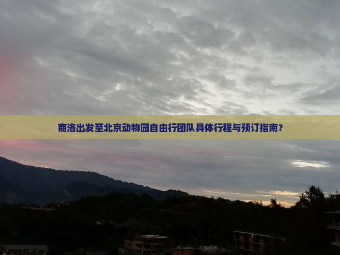 商洛出发至北京动物园自由行团队具体行程与预订指南？
