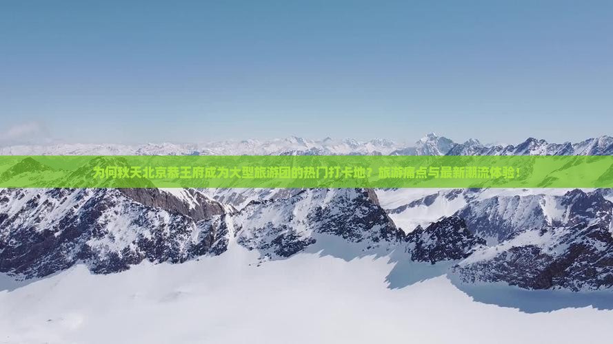 为何秋天北京恭王府成为大型旅游团的热门打卡地？旅游痛点与最新潮流体验！