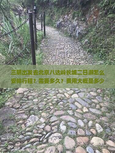 三明出发去北京八达岭长城二日游怎么安排行程？需要多久？费用大概是多少？