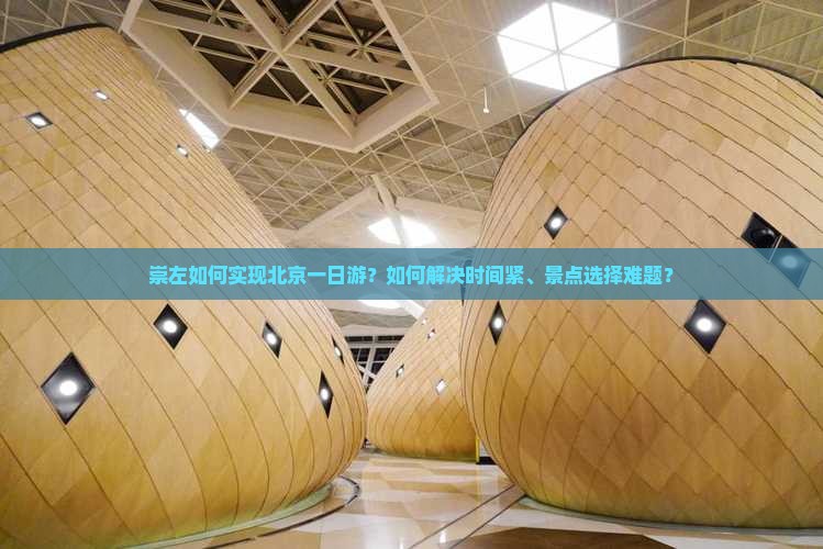 崇左如何实现北京一日游？如何解决时间紧、景点选择难题？