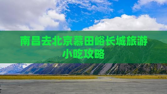 南昌去北京慕田峪长城旅游小吃攻略