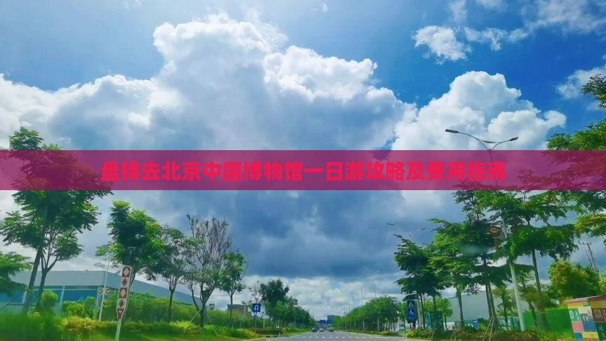 盘锦去北京中国博物馆一日游攻略及费用指南