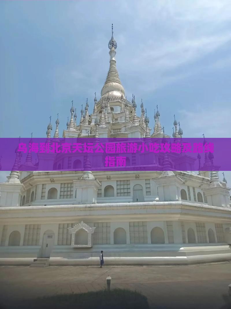 乌海到北京天坛公园旅游小吃攻略及路线指南