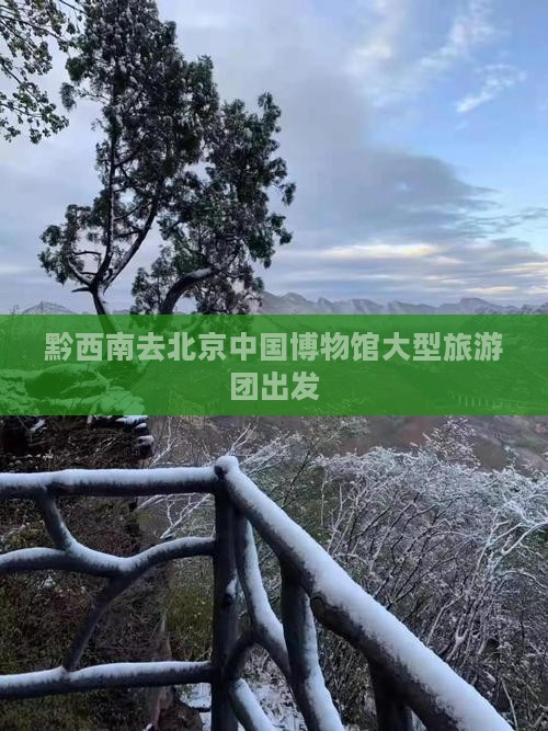 黔西南去北京中国博物馆大型旅游团出发
