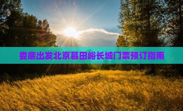 娄底出发北京慕田峪长城门票预订指南