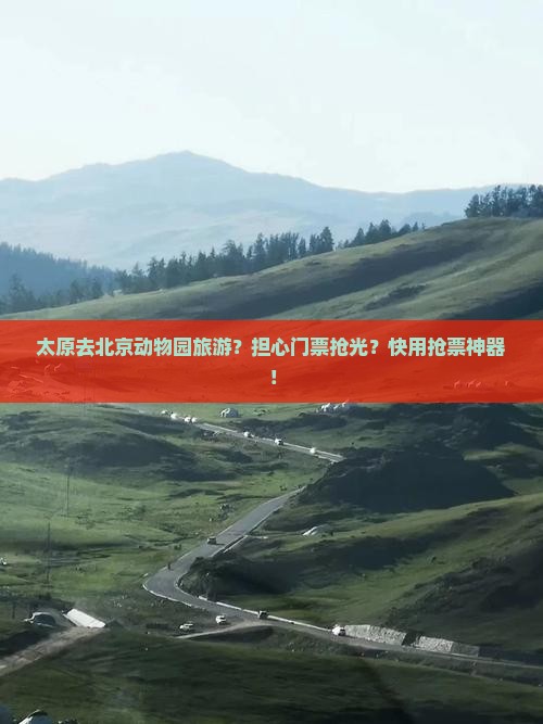 太原去北京动物园旅游？担心门票抢光？快用抢票神器！