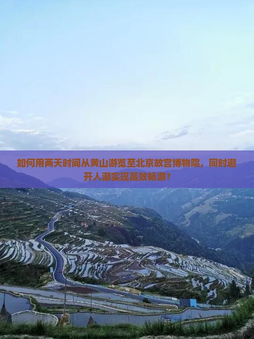 如何用两天时间从黄山游览至北京故宫博物院，同时避开人潮实现高效畅游？