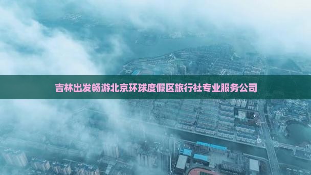 吉林出发畅游北京环球度假区旅行社专业服务公司
