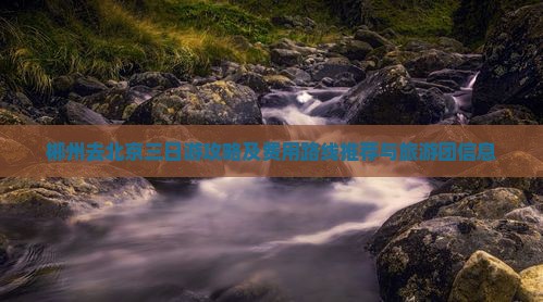 郴州去北京三日游攻略及费用路线推荐与旅游团信息