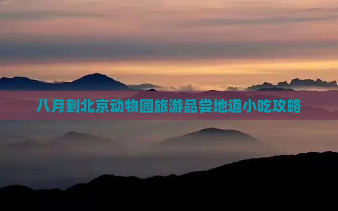 八月到北京动物园旅游品尝地道小吃攻略