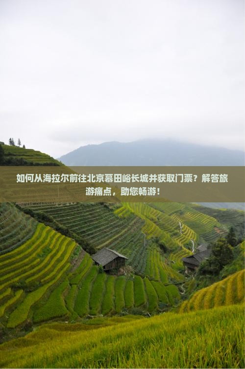 如何从海拉尔前往北京慕田峪长城并获取门票？解答旅游痛点，助您畅游！