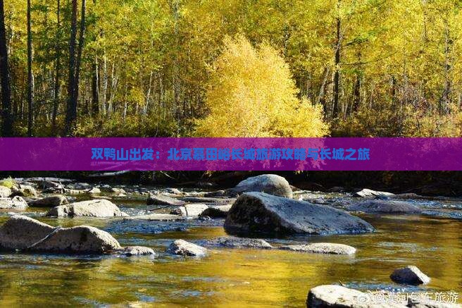 双鸭山出发：北京慕田峪长城旅游攻略与长城之旅