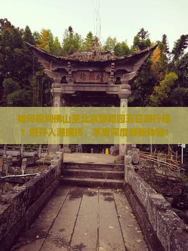 如何规划佛山至北京颐和园五日游行程？避开人潮拥挤，享受深度游新体验！