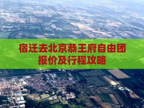 宿迁去北京恭王府自由团报价及行程攻略