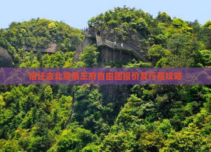 宿迁去北京恭王府自由团报价及行程攻略