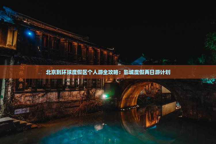 北京到环球度假区个人游全攻略：影城度假两日游计划