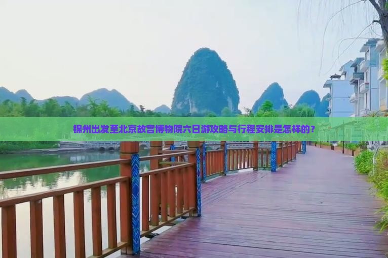 锦州出发至北京故宫博物院六日游攻略与行程安排是怎样的？