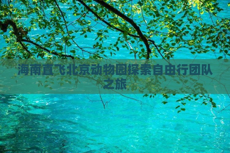 海南直飞北京动物园探索自由行团队之旅