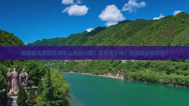 诸城去北京四日游怎么安排行程？需要多少钱？有哪些必看景点？