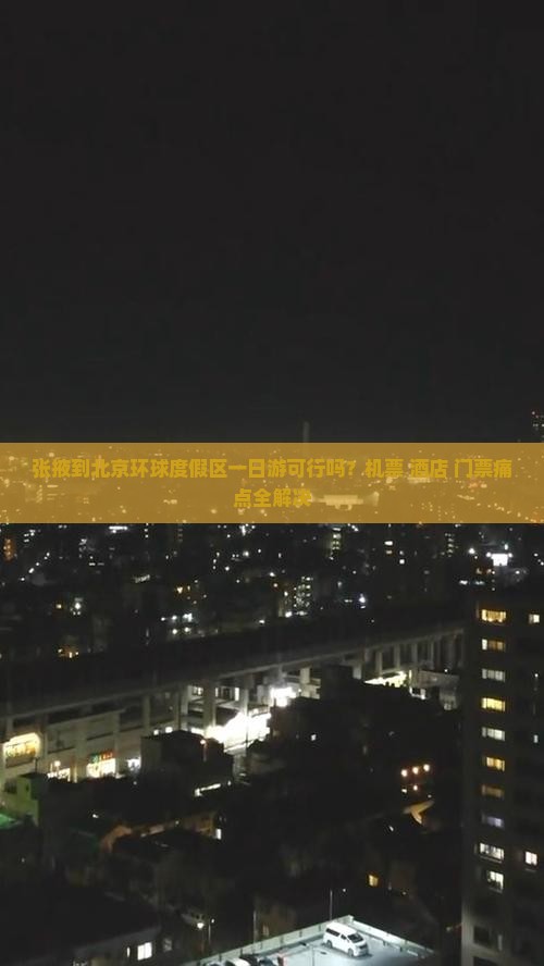 张掖到北京环球度假区一日游可行吗？机票+酒店+门票痛点全解决