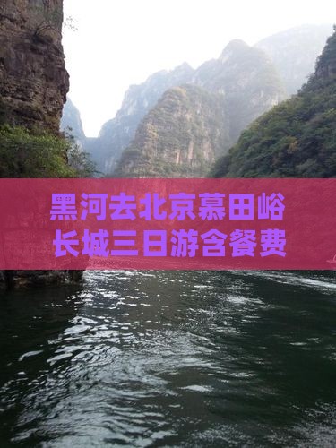 黑河去北京慕田峪长城三日游含餐费用 黑河去北京慕田峪长城三日游含餐费用