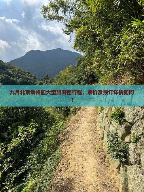 九月北京动物园大型旅游团行程、票价及预订详情如何? 九月北京动物园大型旅游团行程、票价及预订详情如何?