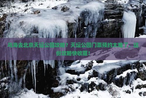 乌海去北京天坛公园攻略?天坛公园门票预约太难了,这份攻略快收藏! 乌海去北京天坛公园攻略?天坛公园门票预约太难了,这份攻略快收藏!