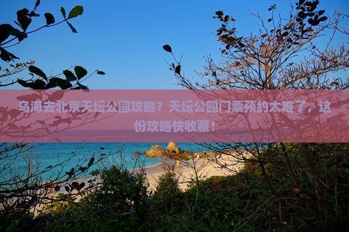 乌海去北京天坛公园攻略?天坛公园门票预约太难了,这份攻略快收藏! 乌海去北京天坛公园攻略?天坛公园门票预约太难了,这份攻略快收藏!