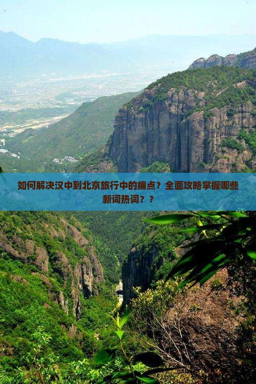 如何解决汉中到北京旅行中的痛点?全面攻略掌握哪些新词热词?? 如何解决汉中到北京旅行中的痛点?全面攻略掌握哪些新词热词??