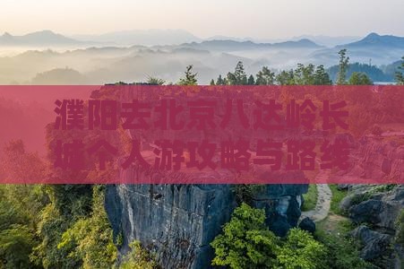 濮阳去北京八达岭长城个人游攻略与路线指南