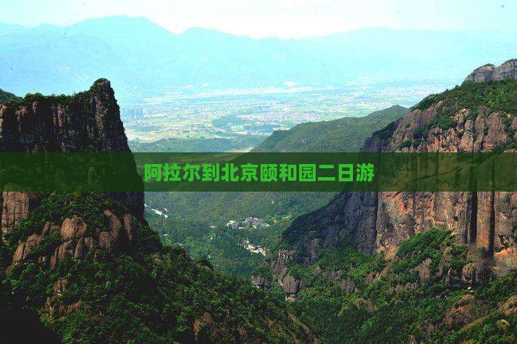 阿拉尔到北京颐和园二日游