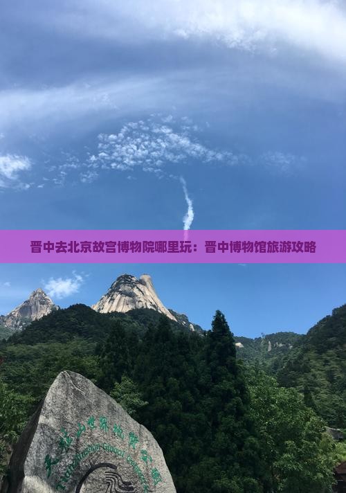晋中去北京故宫博物院哪里玩：晋中博物馆旅游攻略