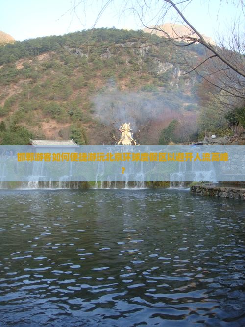 邯郸游客如何便捷游玩北京环球度假区以避开人流高峰？