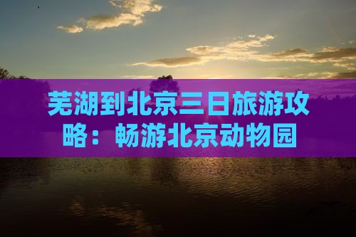 芜湖到北京三日旅游攻略：畅游北京动物园