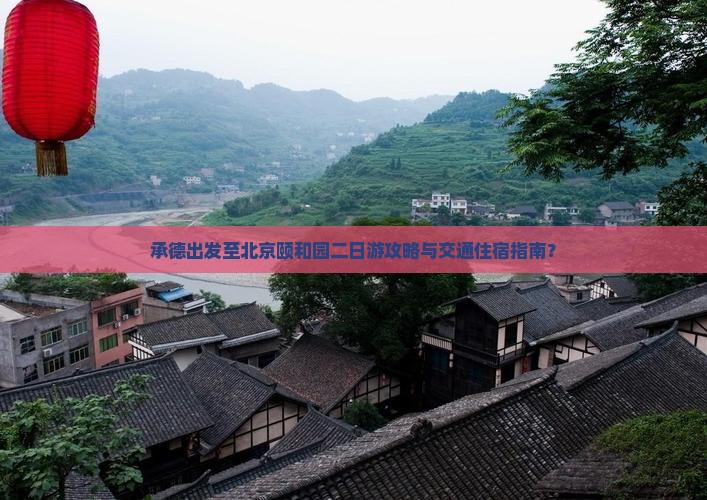 承德出发至北京颐和园二日游攻略与交通住宿指南？