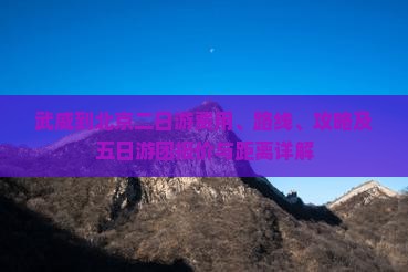 武威到北京二日游费用、路线、攻略及五日游团报价与距离详解