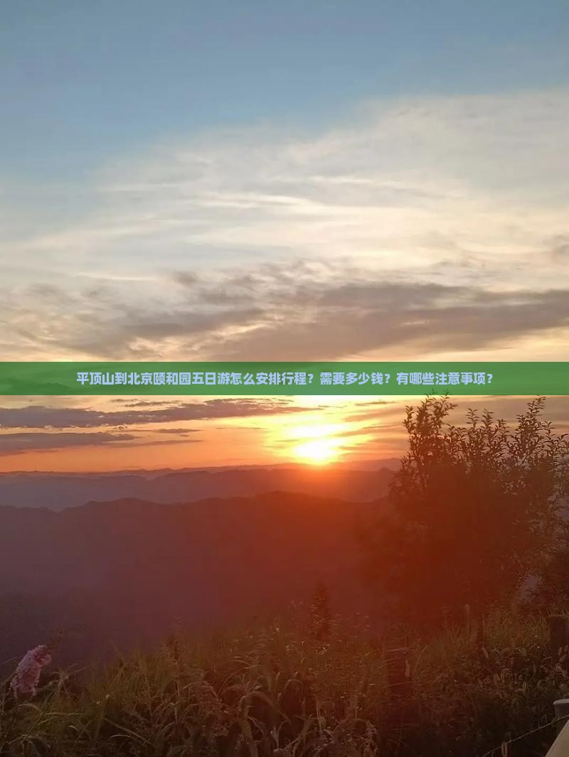 平顶山到北京颐和园五日游怎么安排行程？需要多少钱？有哪些注意事项？