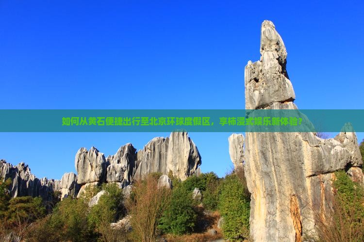 如何从黄石便捷出行至北京环球度假区，享柿浸式娱乐新体验？