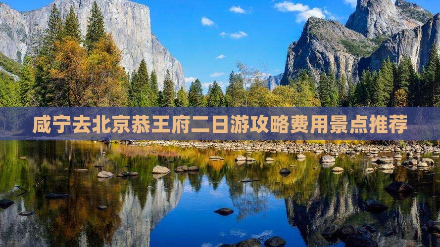 咸宁去北京恭王府二日游攻略费用景点推荐