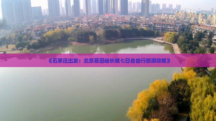 《石家庄出发：北京慕田峪长城七日自由行旅游攻略》
