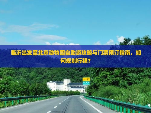 临沂出发至北京动物园自助游攻略与门票预订指南，如何规划行程？
