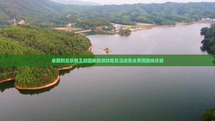 阜阳到北京恭王府团体旅游攻略及沿途景点费用路线详解