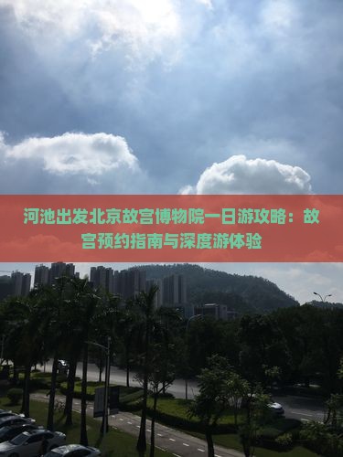河池出发北京故宫博物院一日游攻略：故宫预约指南与深度游体验